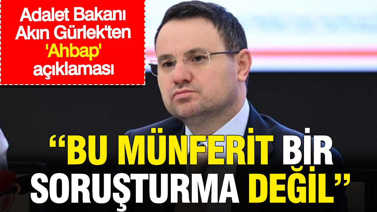 Adalet bakani akin gurlekten ahbap aciklamasi bu munferit bir sorusturma degil Y6MtM3d5